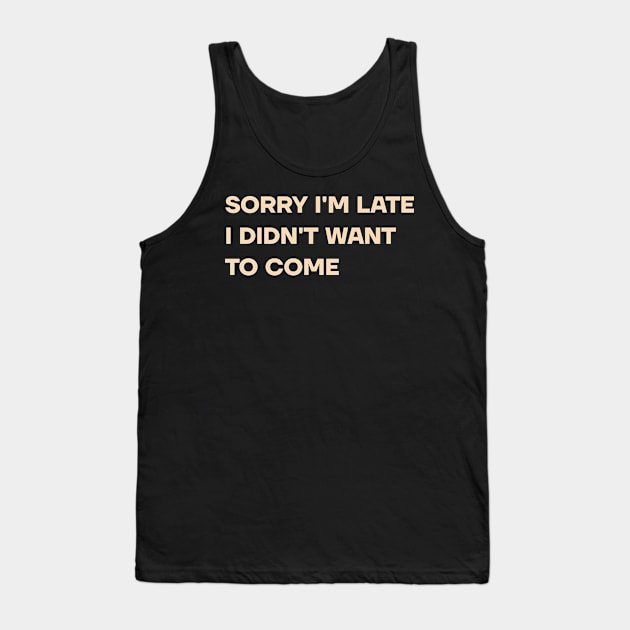 Sorry I'm Late I Didn't Want To Come Tank Top by MadeByBono